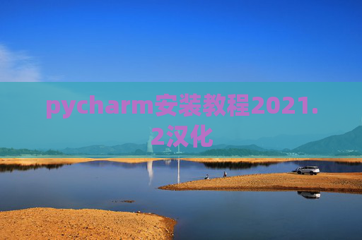 pycharm安装教程2021.2汉化 pycharm安装教程2021.2汉化